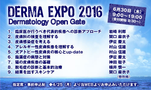 DERMA EXPO 2016 テーマ：「Dermatology Open Gate」
      6月30日（木）9:00～19:00（受付開始　8:30～）指定席・事前申込制 4/25（月）より当WEBよりお申込みいただけます。
