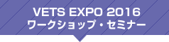 VETS EXPO 2016 ワークショップ・セミナー